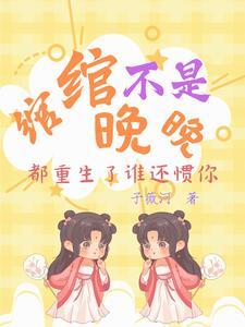 绾绾不是晚晚:都重生了谁还惯你 绾绾不是晚晚:都重生了谁还惯你