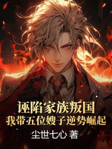 诬陷家族叛国,我带五位嫂子逆势崛起! 诬陷家族叛国,我带五位嫂子逆势崛起!